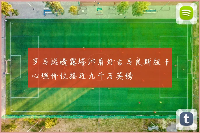 罗马诺透露塔帅看好吉马良斯纽卡心理价位接近九千万英镑