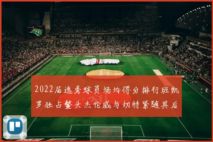 2022届选秀球员场均得分排行班凯罗独占鳌头杰伦威与切特紧随其后