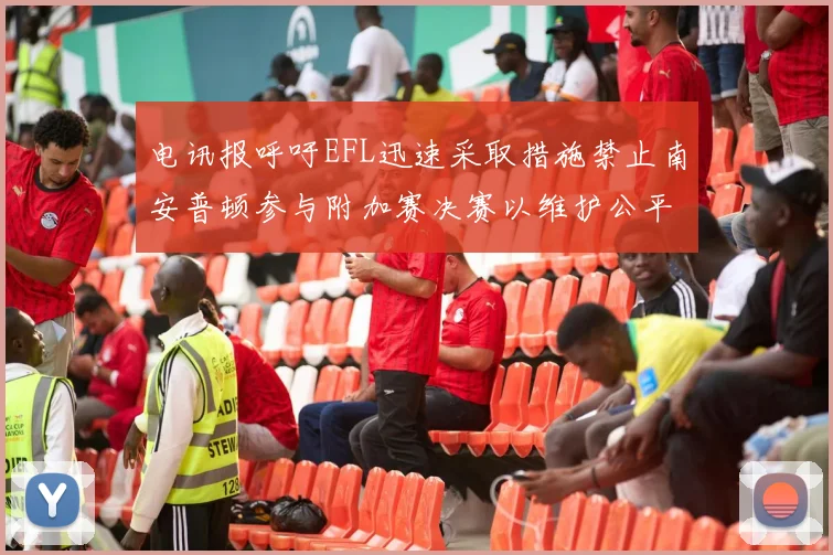 电讯报呼吁EFL迅速采取措施禁止南安普顿参与附加赛决赛以维护公平竞争