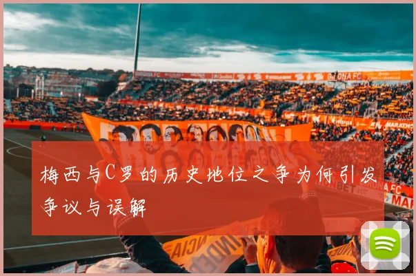 梅西与C罗的历史地位之争为何引发争议与误解