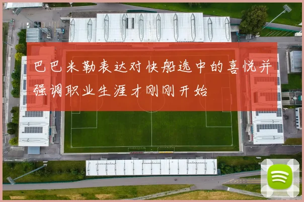 巴巴米勒表达对快船选中的喜悦并强调职业生涯才刚刚开始