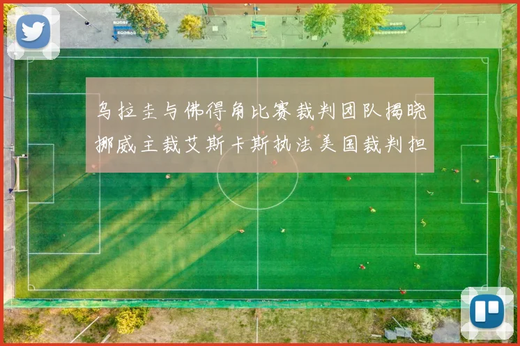 乌拉圭与佛得角比赛裁判团队揭晓挪威主裁艾斯卡斯执法美国裁判担任助理