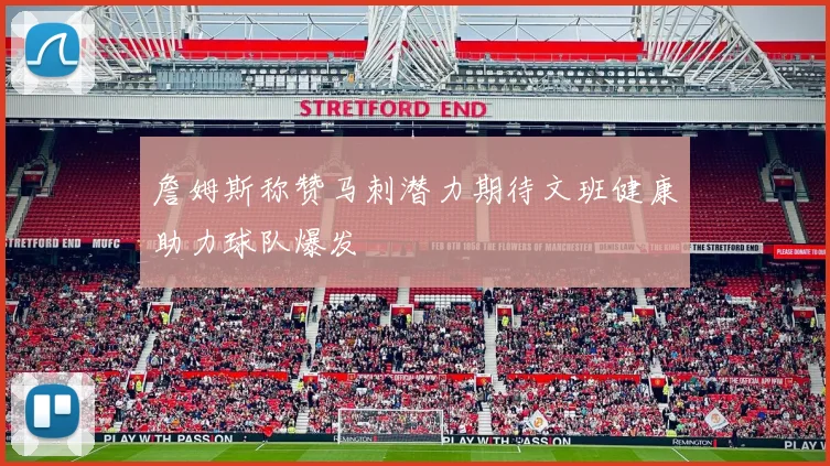 詹姆斯称赞马刺潜力期待文班健康助力球队爆发